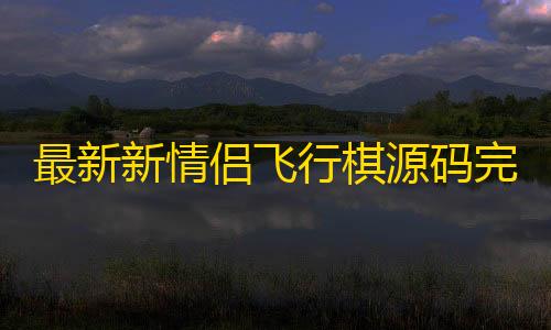 绝地求生精准透视外挂最新新情侣飞行棋源码完全解+搭建教程